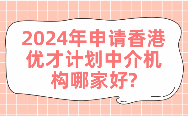 2024年申请香港优才计划中介机构哪家好_.png