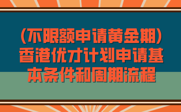 不限额申请黄金期香港优才计划申请基本条件和周期流程.jpg