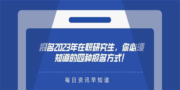 报名2023年在职研究生，你必须知道的四种报名方式！.jpg