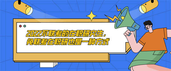 2022不联考的在职研究生，免联考在职研也是一种方式.jpg