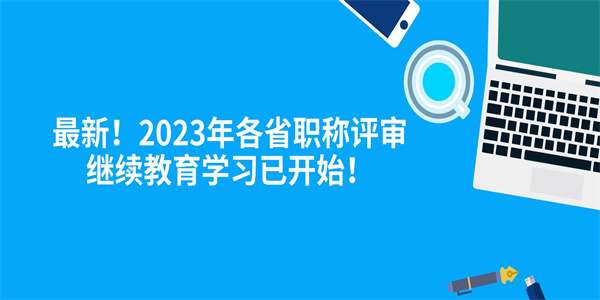 最新2023年各省职称评审继续教育学习已开始.jpg