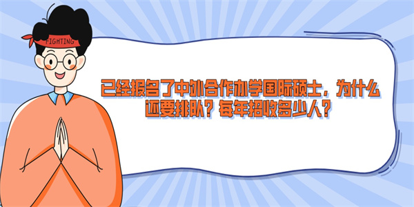 已经报名了中外合作办学国际硕士，为什么还要排队？每年招收多少人？.jpg