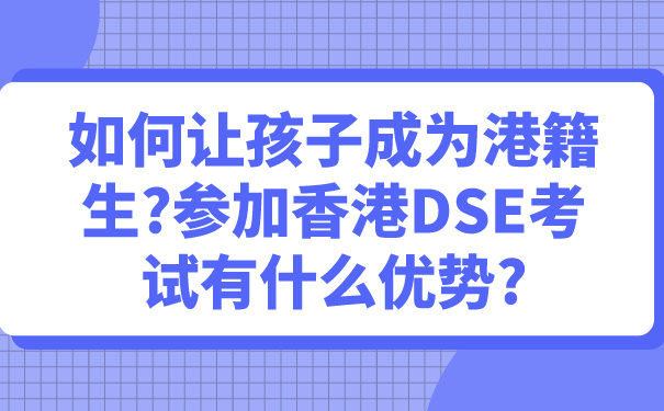 如何让孩子成为港籍生_参加香港DSE考试有什么优势_.jpg