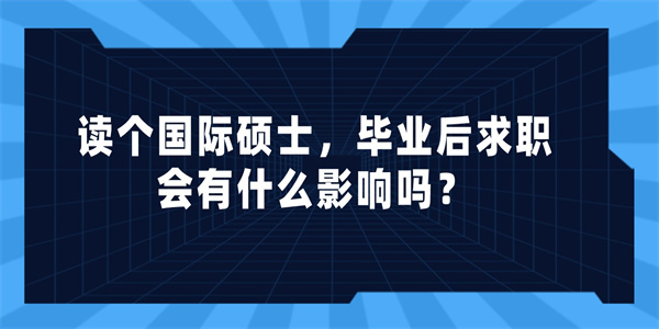 读个国际硕士，毕业后求职会有什么影响吗？.jpg