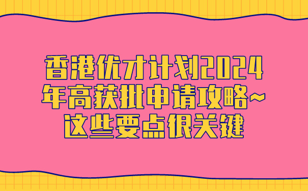 香港优才计划2024年高获批申请攻略~这些要点很关键.jpg