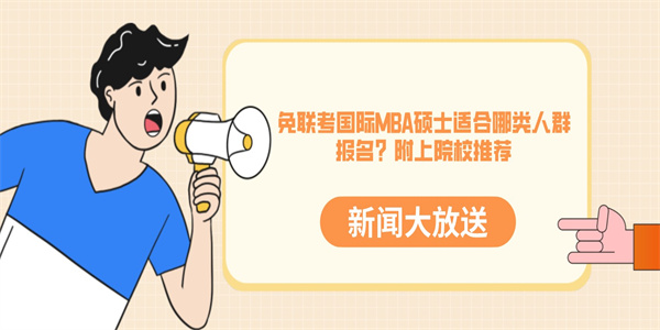 免联考国际MBA硕士适合哪类人群报名？附上院校推荐.jpg