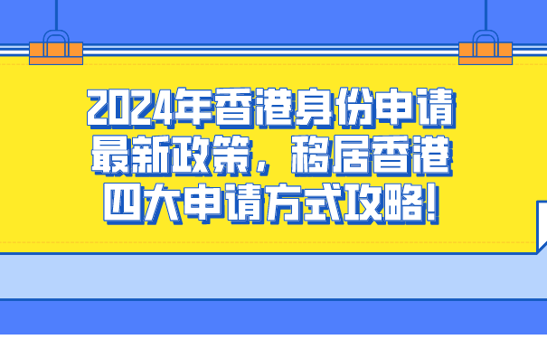 2024年香港身份申请最新政策，移居香港四大申请方式攻略!.png