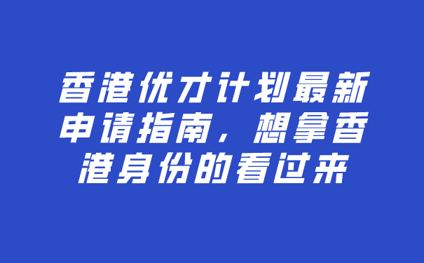 香港优才计划最新申请指南，想拿香港身份的看过来.png