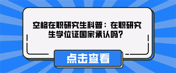 空格在职研究生科普：在职研究生学位证国家承认吗？.jpg