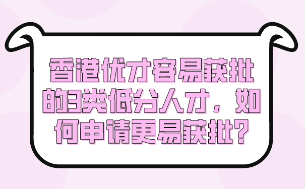 香港优才容易获批的3类低分人才，如何申请更易获批_.jpg