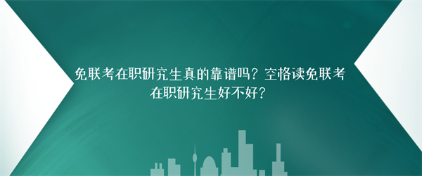 免联考在职研究生真的靠谱吗？空格读免联考在职研究生好不好？.jpg