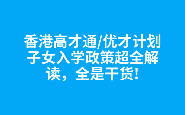 香港高才通_优才计划子女入学政策超全解读，全是干货!.jpg