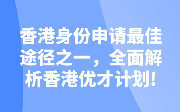 香港身份申请最佳途径之一，全面解析香港优才计划!.png