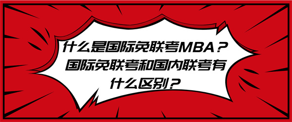 什么是国际免联考MBA？国际免联考和国内联考有什么区别？.jpg