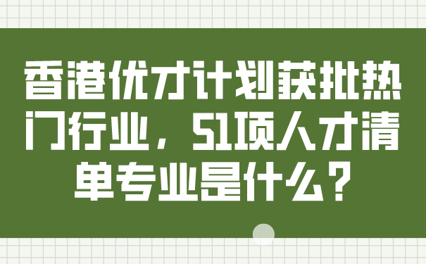 香港优才计划获批热门行业，51项人才清单专业是什么_.png