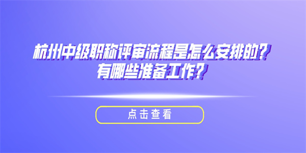 杭州中级职称评审流程是怎么安排的有哪些准备工作.jpg
