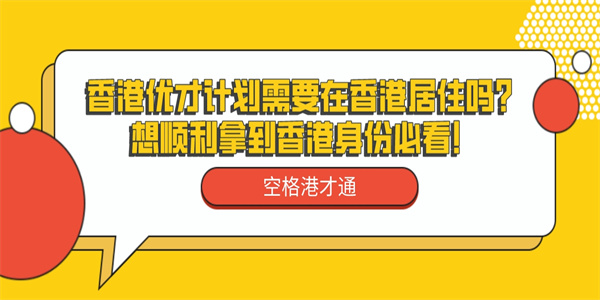 香港优才计划需要在香港居住吗？想顺利拿到香港身份必看！.jpg