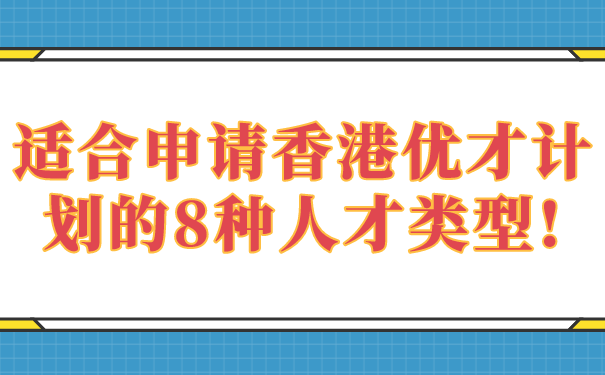 适合申请香港优才计划的8种人才类型!.png