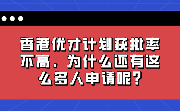 香港优才计划获批率不高，为什么还有这么多人申请呢_.jpg