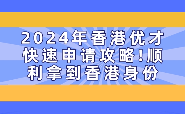 2024年香港优才快速申请攻略!顺利拿到香港身份.jpg