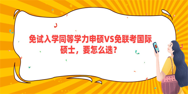 免试入学同等学力申硕VS免联考国际硕士，要怎么选？.jpg