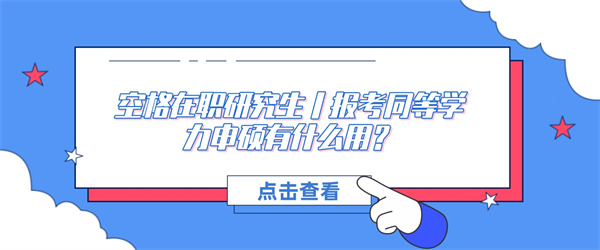 空格在职研究生丨报考同等学力申硕有什么用？.jpg