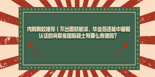 内附院校推荐丨不出国就能读，毕业后还能中留服认证的免联考国际硕士有那么靠谱吗？.jpg