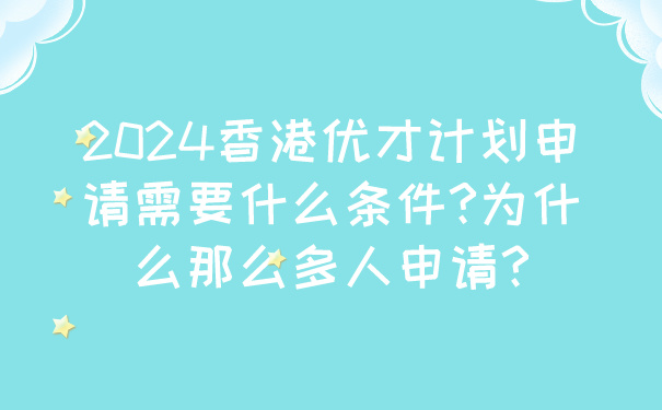 2024香港优才计划申请需要什么条件_为什么那么多人申请_.jpg