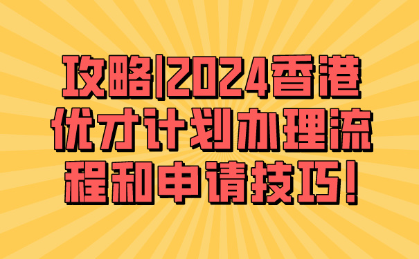 攻略_2024香港优才计划办理流程和申请技巧!.jpg