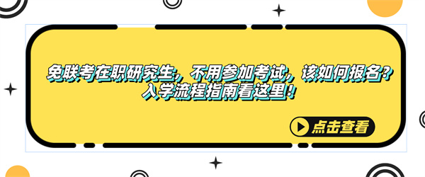 免联考在职研究生，不用参加考试，该如何报名？入学流程指南看这里！.jpg