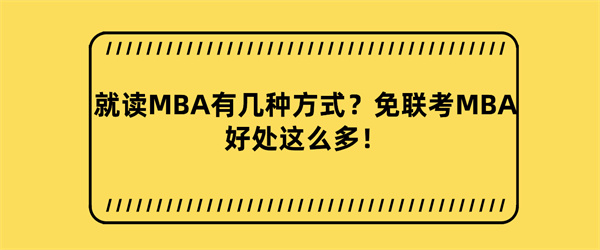 就读MBA有几种方式？免联考MBA好处这么多！.jpg