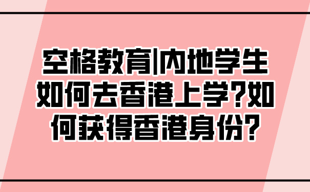 空格教育_内地学生如何去香港上学_如何获得香港身份_.jpg