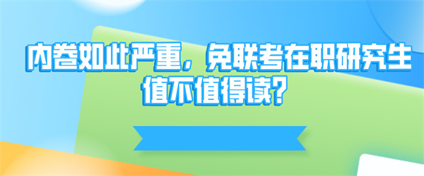 内卷如此严重，免联考在职研究生值不值得读？.jpg