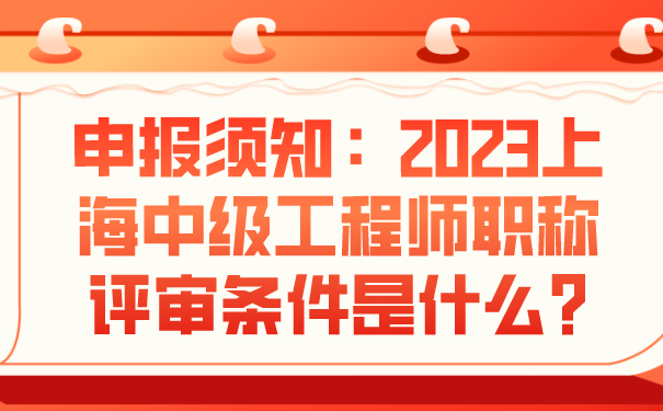 申报须知2023上海中级工程师职称评审条件是什么.png
