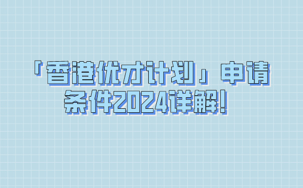 「香港优才计划」申请条件2024详解!.jpg