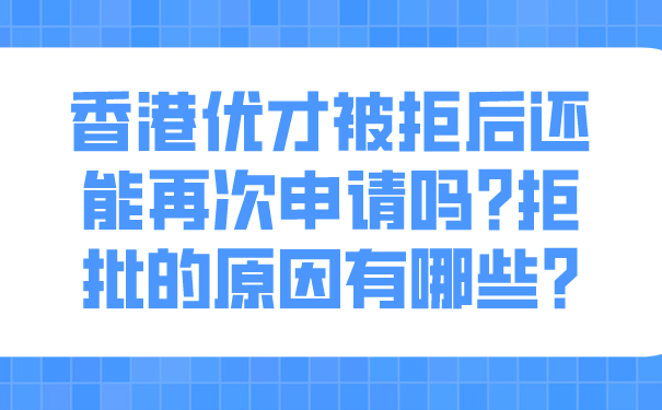 香港优才被拒后还能再次申请吗_拒批的原因有哪些_.png