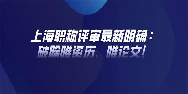 上海职称评审最新明确破除唯资历唯论文.jpg