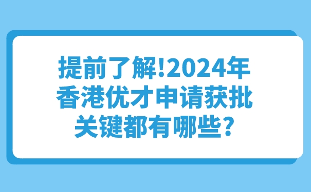 提前了解!2024年香港优才申请获批关键都有哪些_.jpg