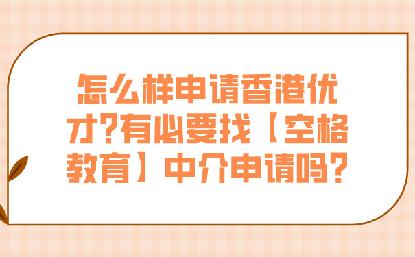 怎么样申请香港优才_有必要找【空格教育】中介申请吗_.jpg