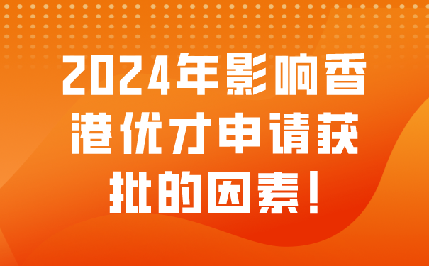 2024年影响香港优才申请获批的因素!.png