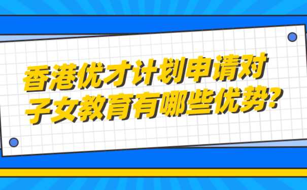 香港优才计划申请对子女教育有哪些优势_.png