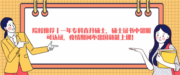 院校推荐丨一年专科直升硕士，硕士证书中留服可认证，疫情期间不出国就能上课！.jpg