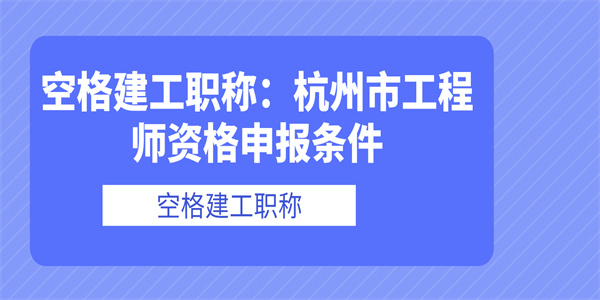 空格建工职称杭州市工程师资格申报条件.jpg