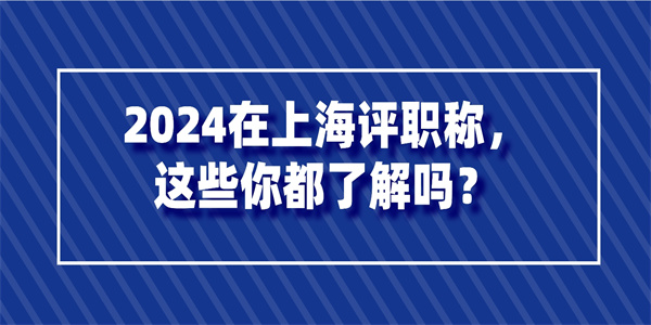 2024在上海评职称这些你都了解吗.jpg