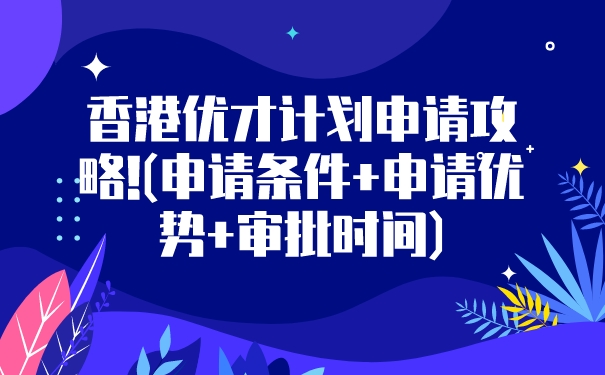 香港优才计划申请攻略!申请条件申请优势审批时间.jpg