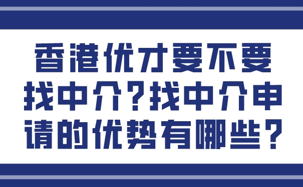 香港优才要不要找中介_找中介申请的优势有哪些_.jpg