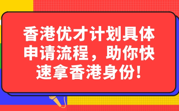 香港优才计划具体申请流程，助你快速拿香港身份!.jpg