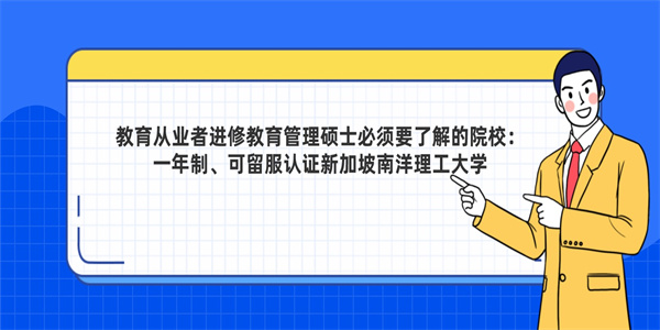 教育从业者进修教育管理硕士必须要了解的院校：一年制、可留服认证新加坡南洋理工大学.jpg