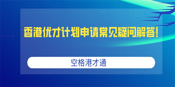 香港优才计划申请常见疑问解答！.jpg