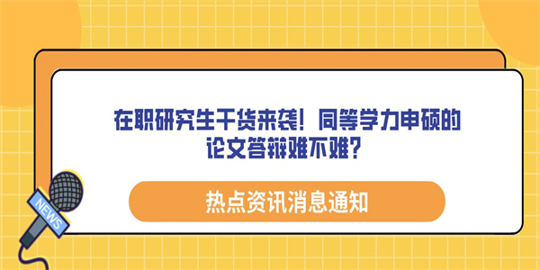 在职研究生干货来袭！同等学力申硕的论文答辩难不难？.jpg